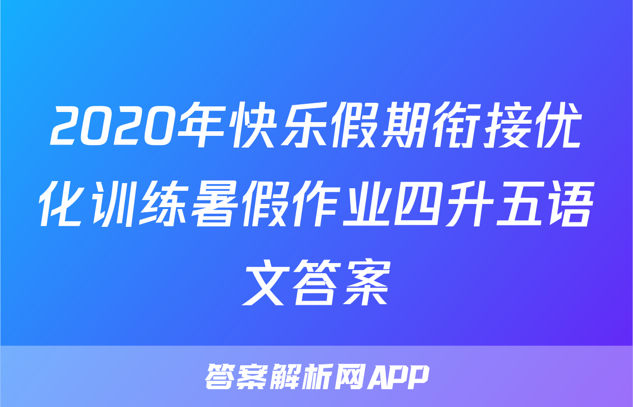 2020年快乐假期衔接优化训练暑假作业四升五语文答案