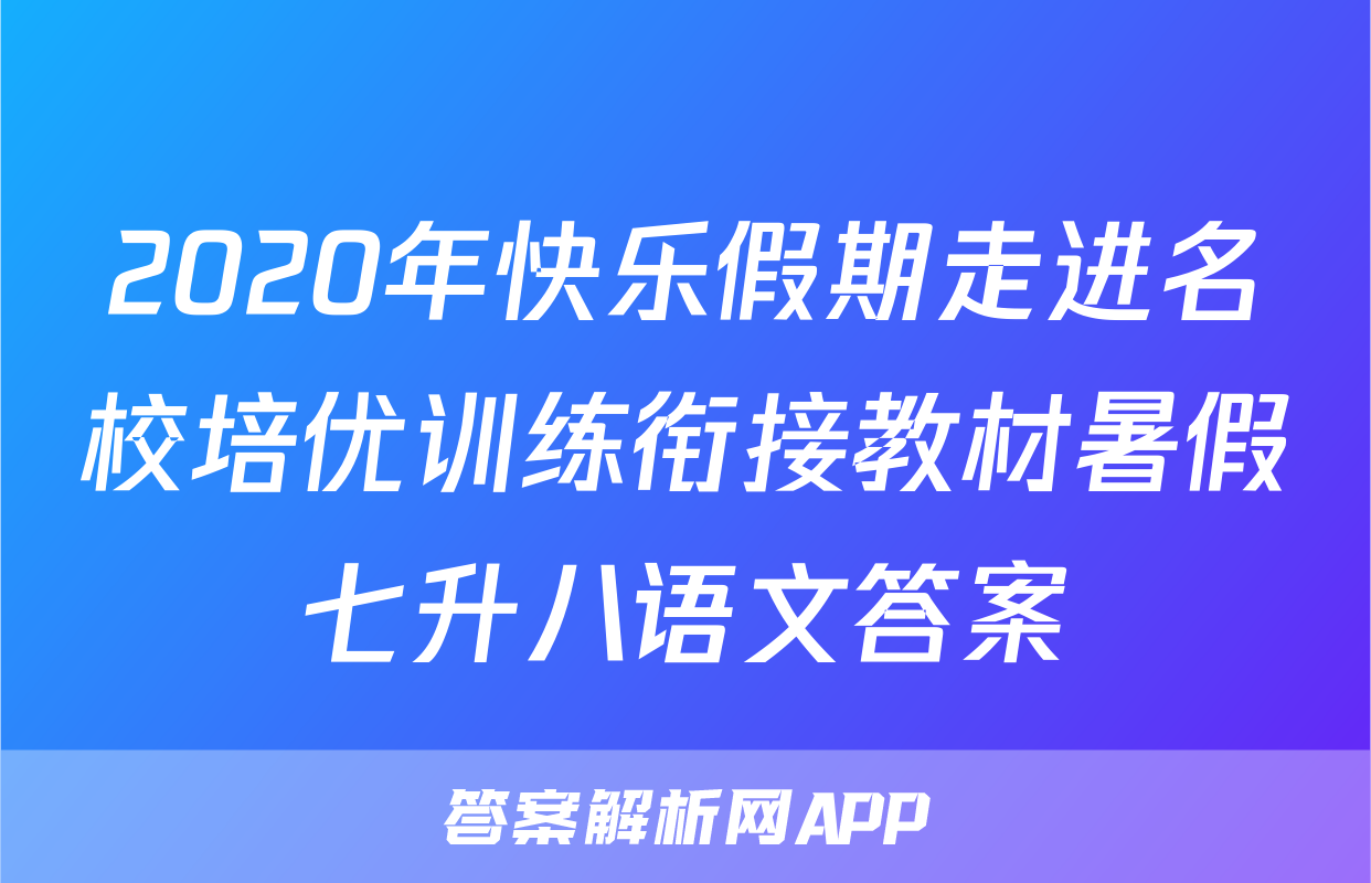 2020年快乐假期走进名校培优训练衔接教材暑假七升八语文答案