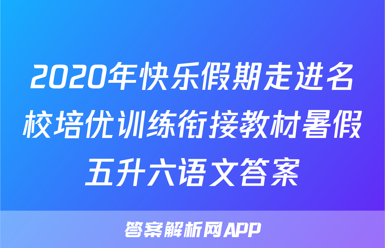 2020年快乐假期走进名校培优训练衔接教材暑假五升六语文答案