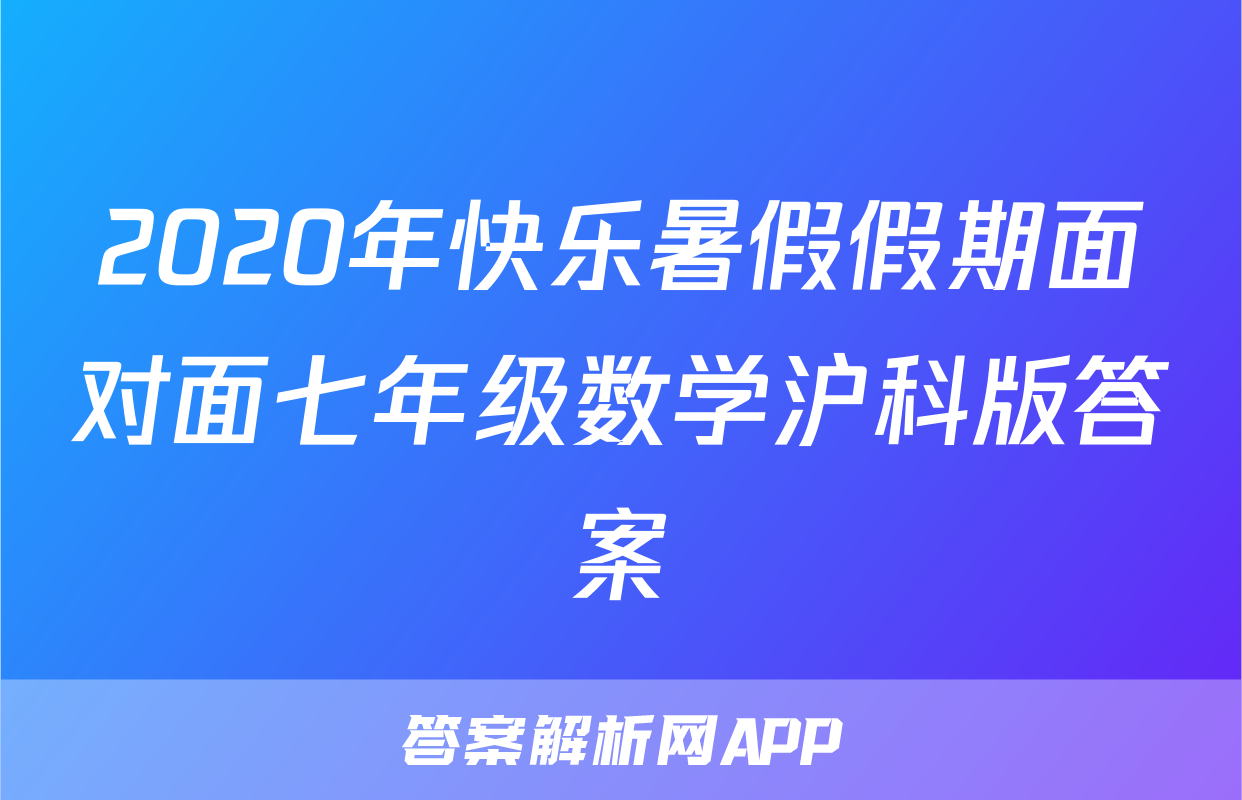 2020年快乐暑假假期面对面七年级数学沪科版答案
