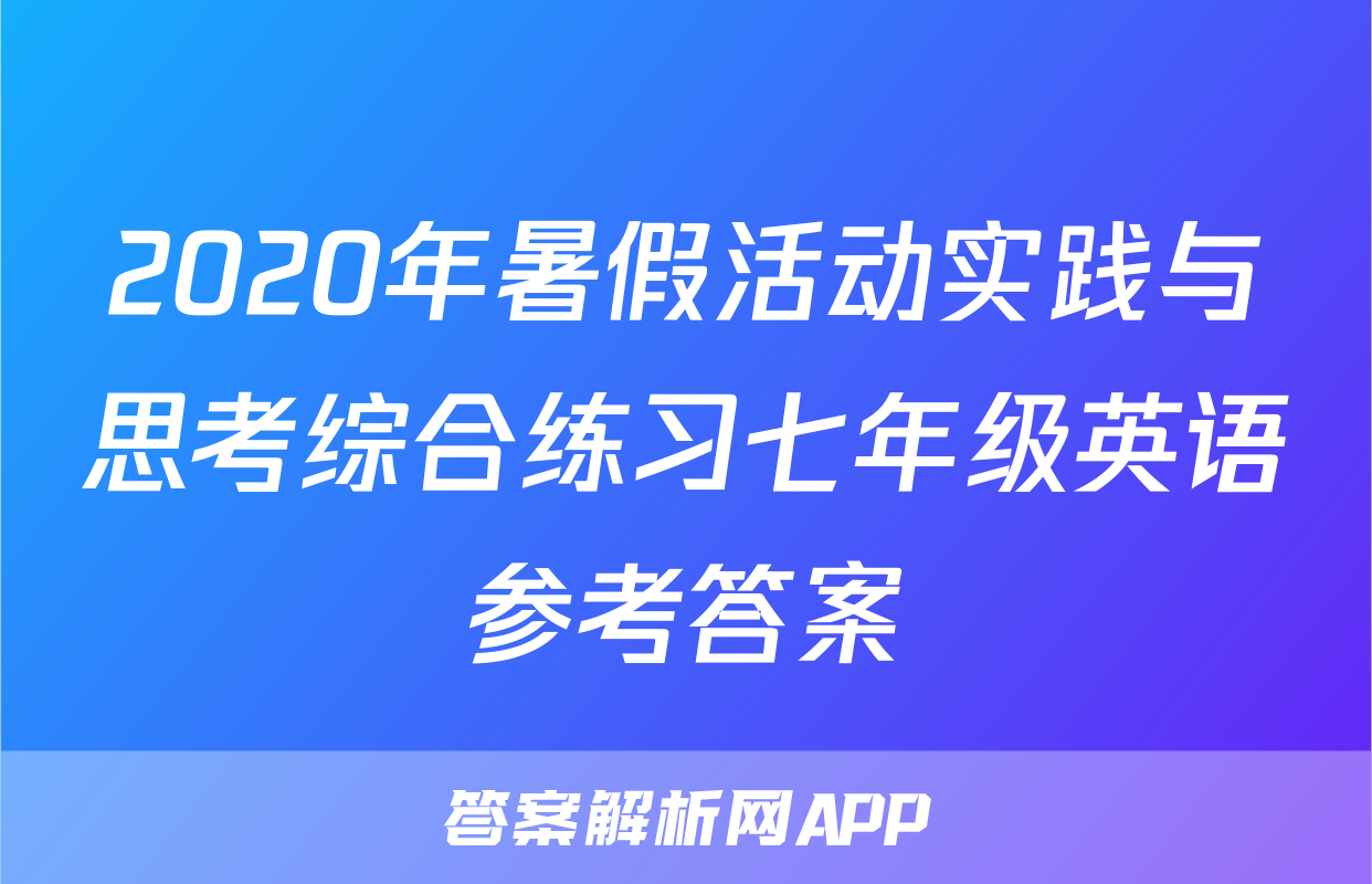 2020年暑假活动实践与思考综合练习七年级英语参考答案
