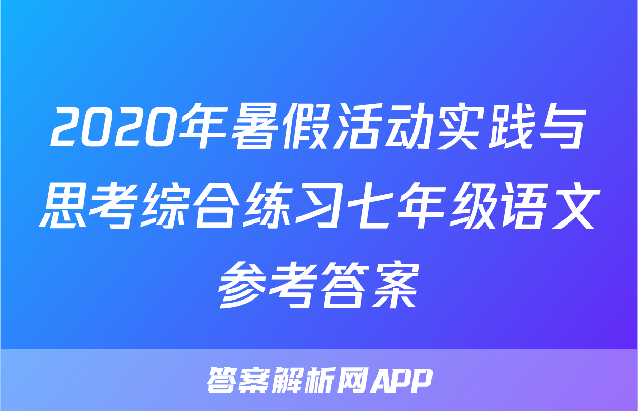 2020年暑假活动实践与思考综合练习七年级语文参考答案