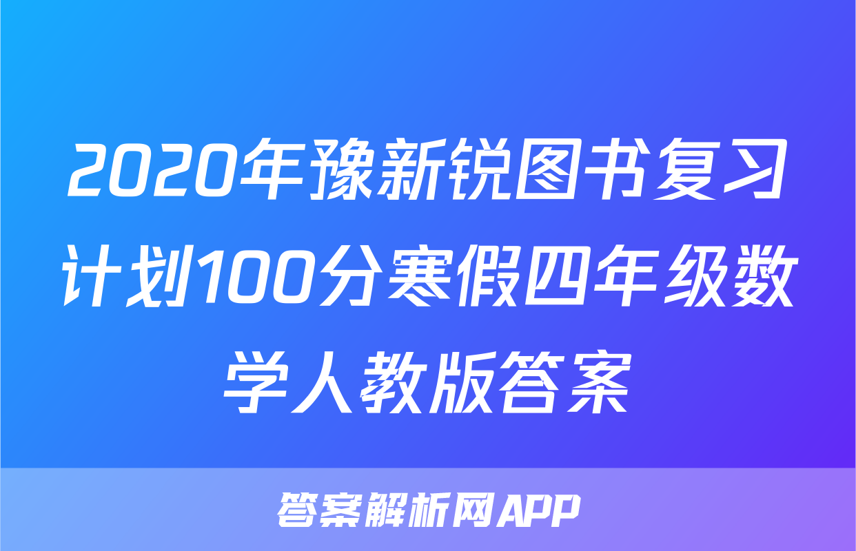 2020年豫新锐图书复习计划100分寒假四年级数学人教版答案