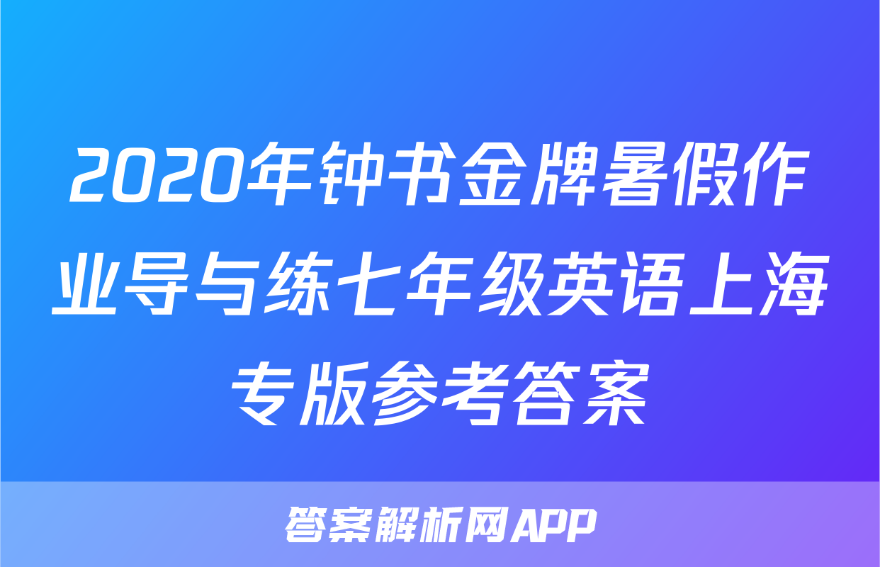 2020年钟书金牌暑假作业导与练七年级英语上海专版参考答案