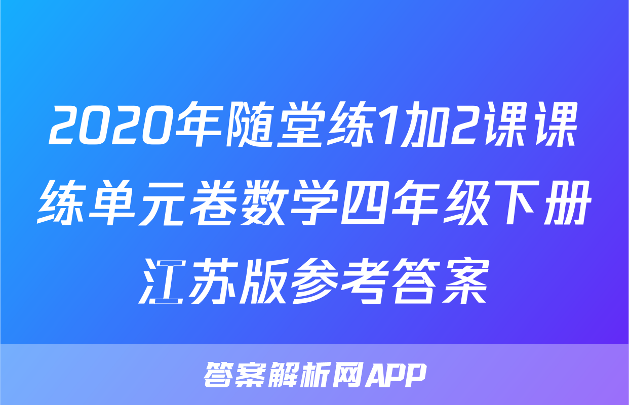2020年随堂练1加2课课练单元卷数学四年级下册江苏版参考答案