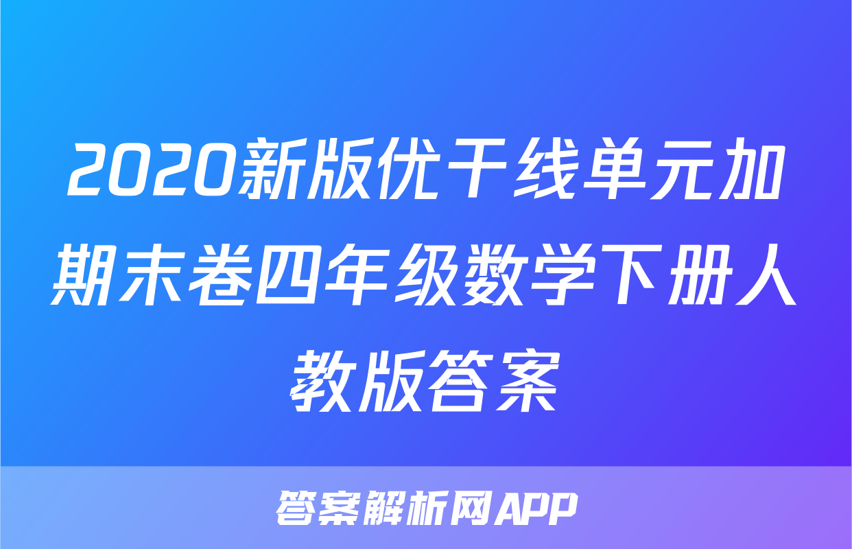 2020新版优干线单元加期末卷四年级数学下册人教版答案