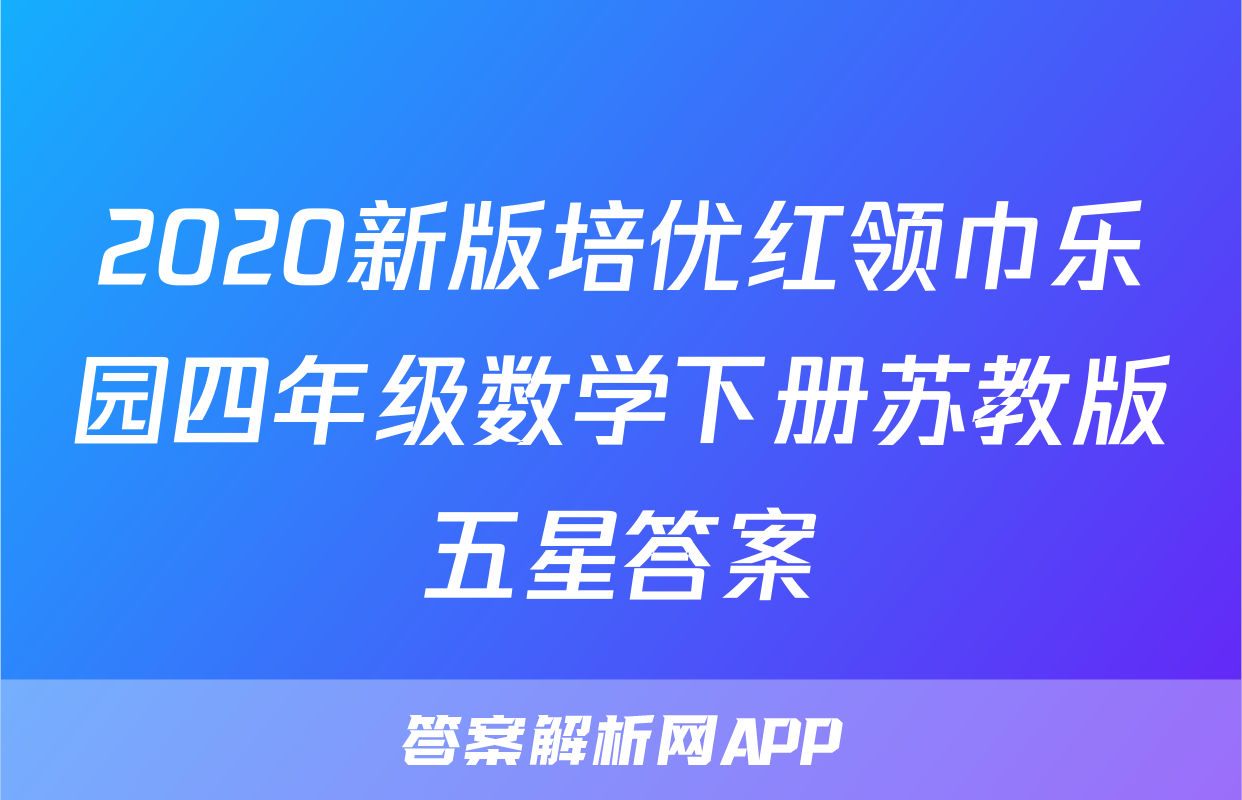 2020新版培优红领巾乐园四年级数学下册苏教版五星答案