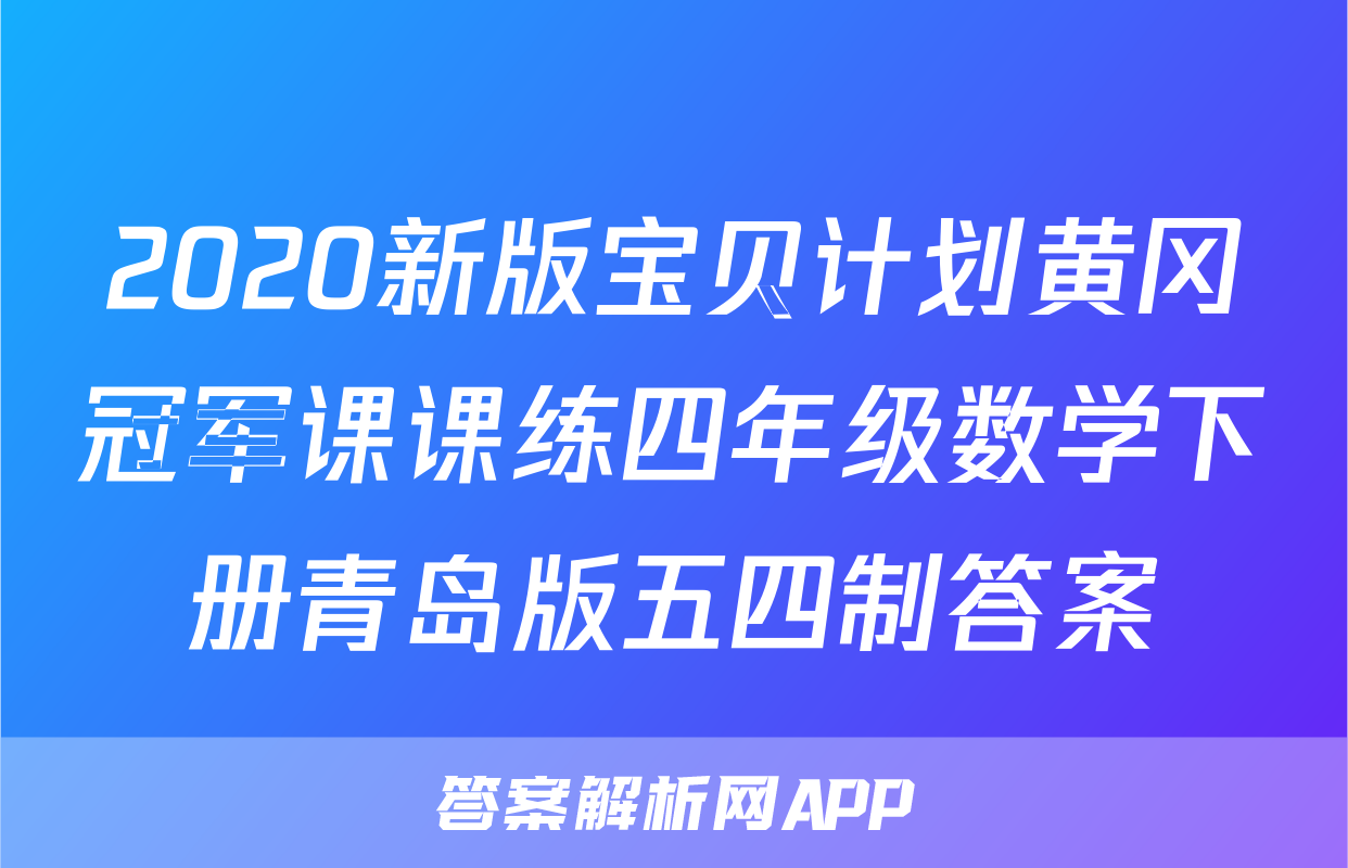 2020新版宝贝计划黄冈冠军课课练四年级数学下册青岛版五四制答案