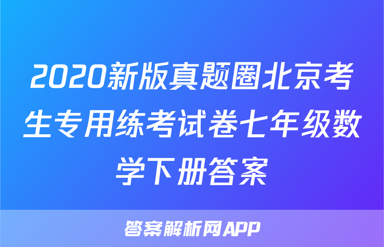 2020新版真题圈北京考生专用练考试卷七年级数学下册答案