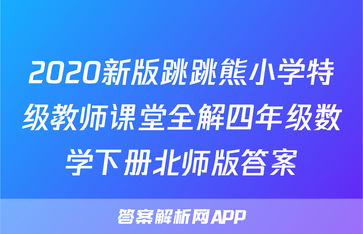 2020新版跳跳熊小学特级教师课堂全解四年级数学下册北师版答案