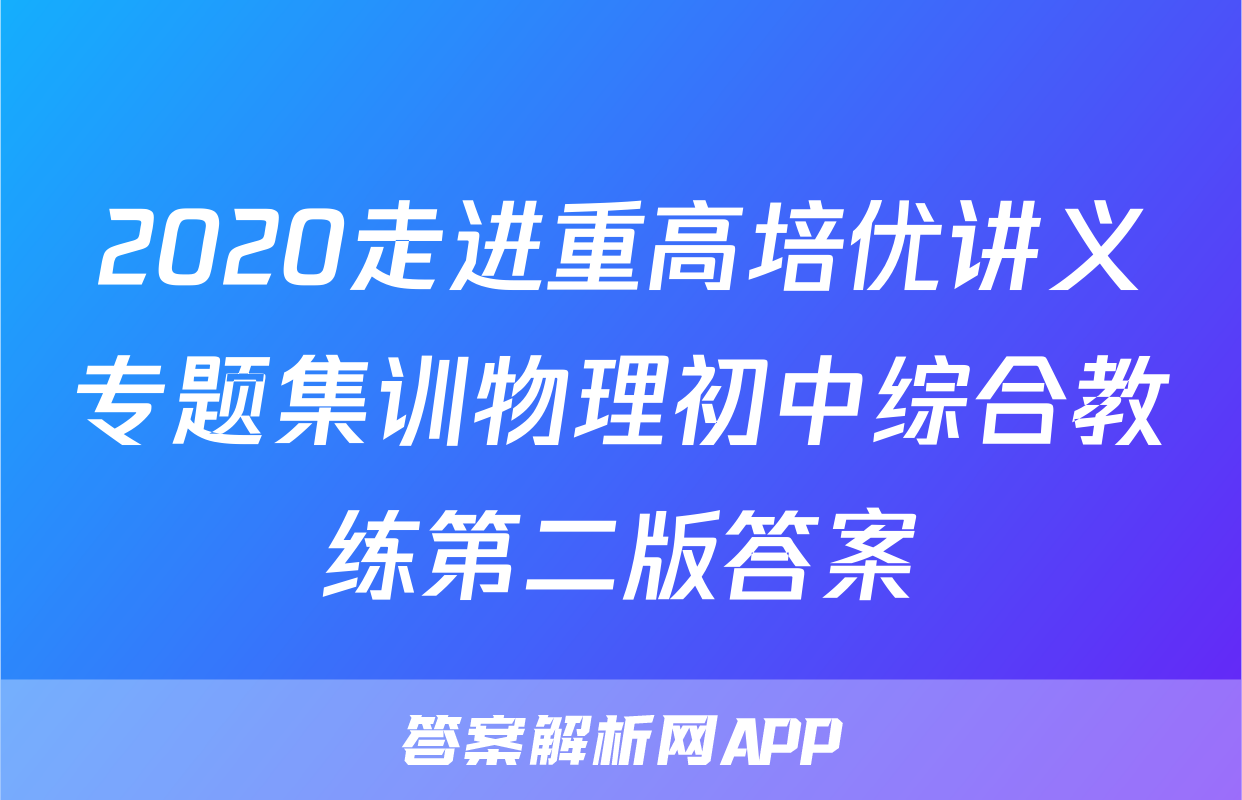 2020走进重高培优讲义专题集训物理初中综合教练第二版答案