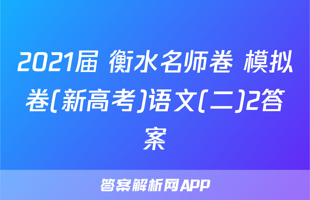 2021届 衡水名师卷 模拟卷(新高考)语文(二)2答案