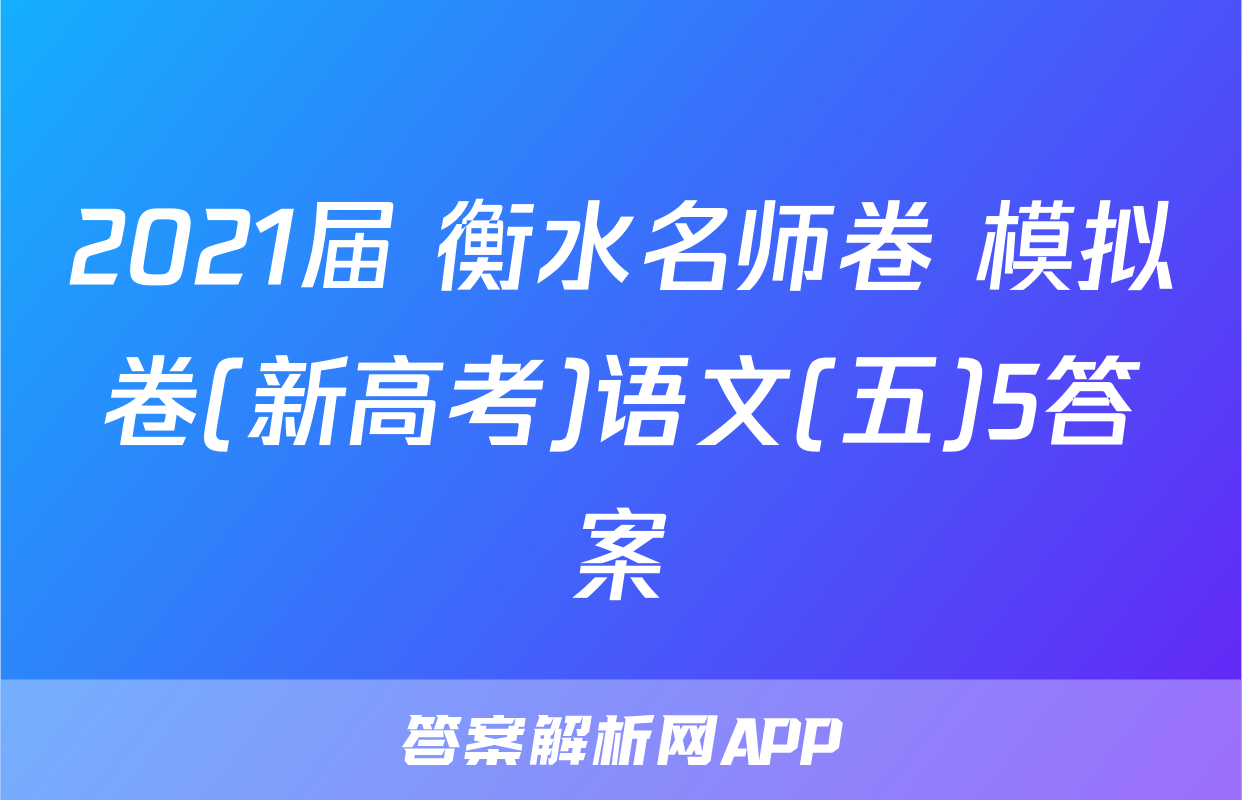 2021届 衡水名师卷 模拟卷(新高考)语文(五)5答案