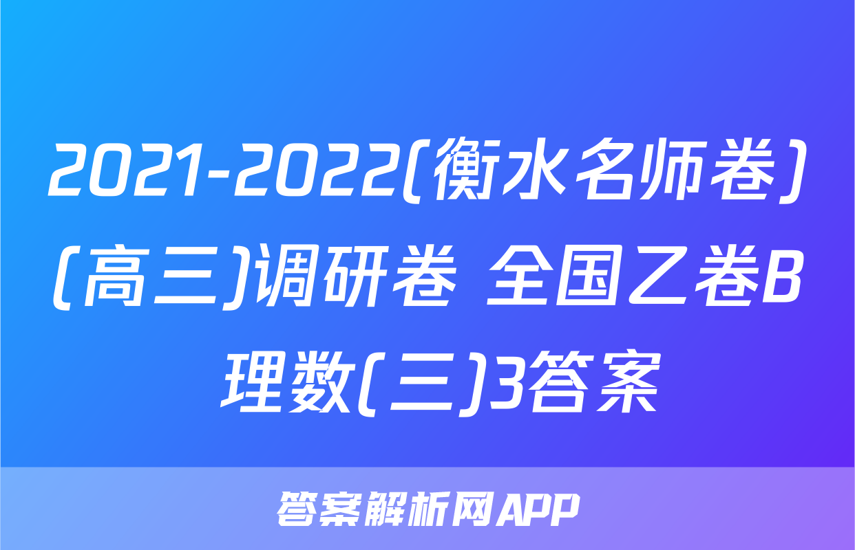 2021-2022(衡水名师卷)(高三)调研卷 全国乙卷B 理数(三)3答案