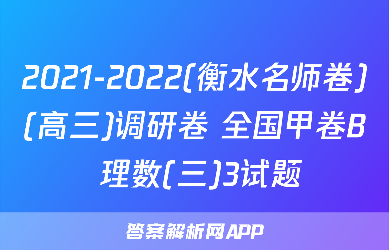 2021-2022(衡水名师卷)(高三)调研卷 全国甲卷B 理数(三)3试题
