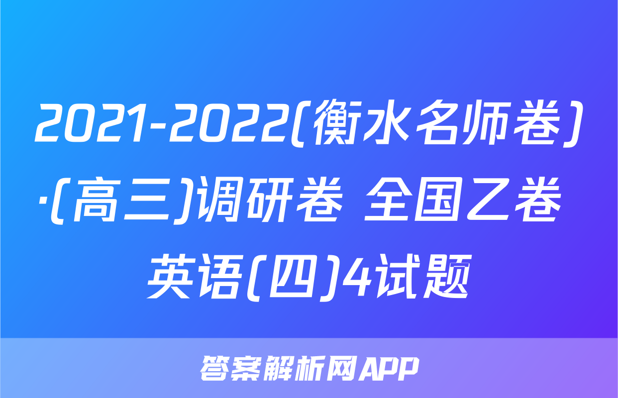 2021-2022(衡水名师卷)·(高三)调研卷 全国乙卷 英语(四)4试题