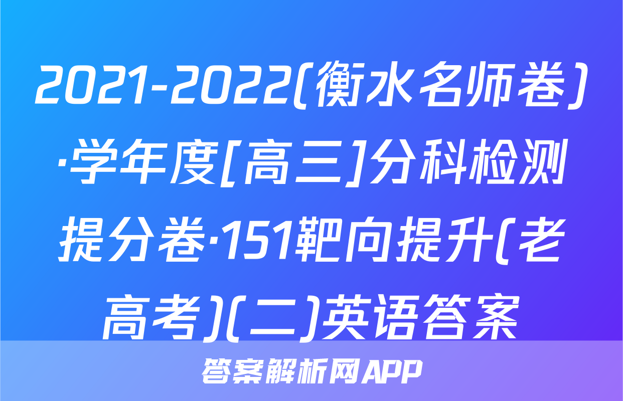 2021-2022(衡水名师卷)·学年度[高三]分科检测提分卷·151靶向提升(老高考)(二)英语答案