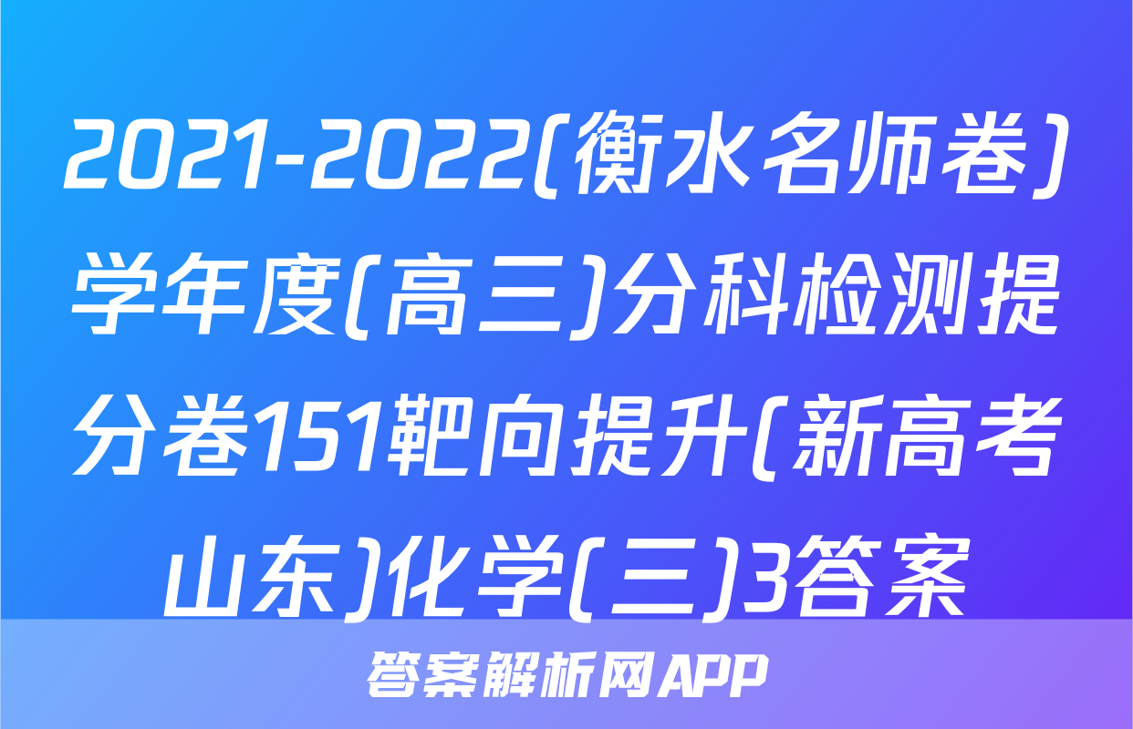 2021-2022(衡水名师卷)学年度(高三)分科检测提分卷151靶向提升(新高考山东)化学(三)3答案