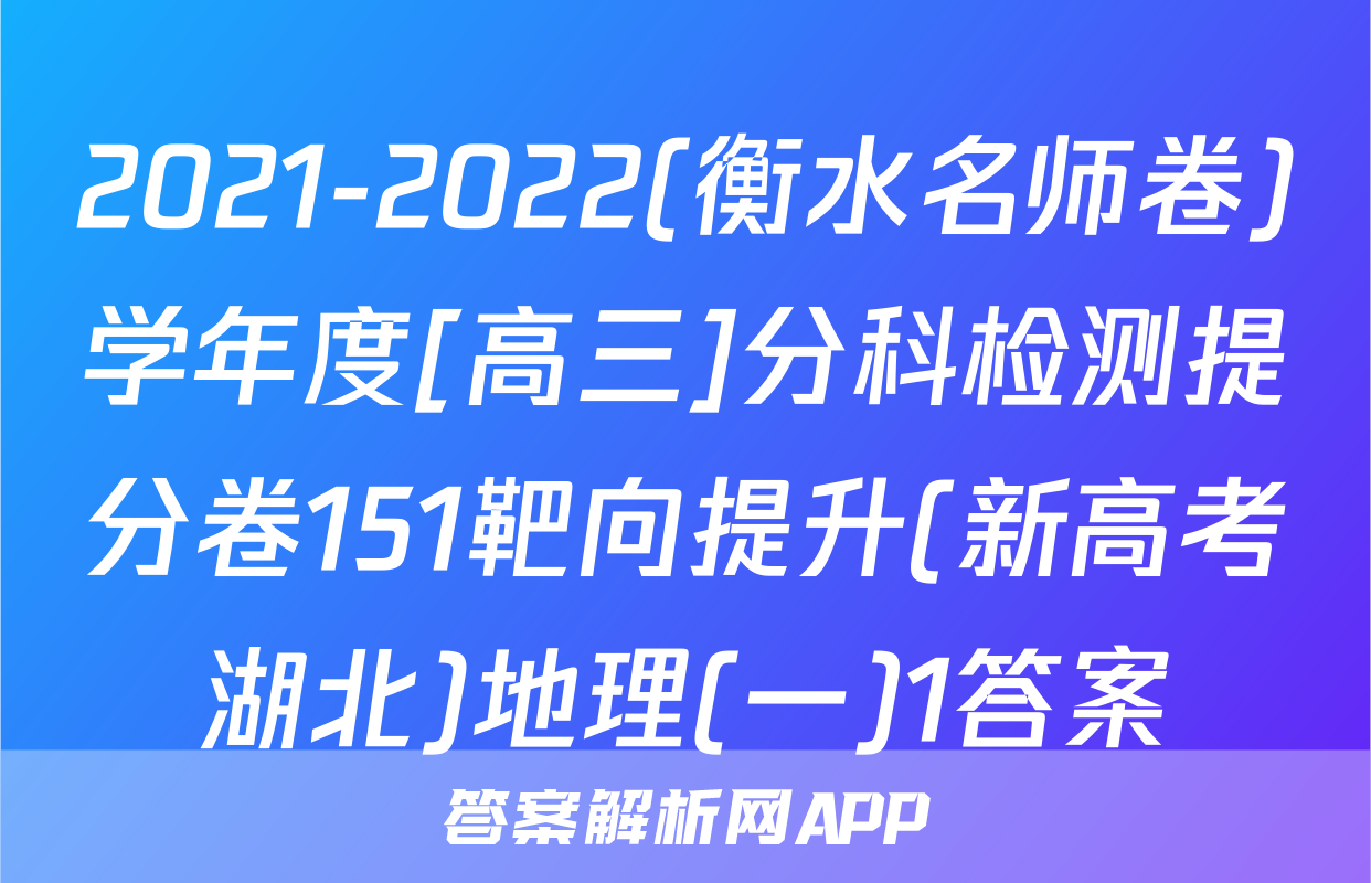 2021-2022(衡水名师卷)学年度[高三]分科检测提分卷151靶向提升(新高考湖北)地理(一)1答案