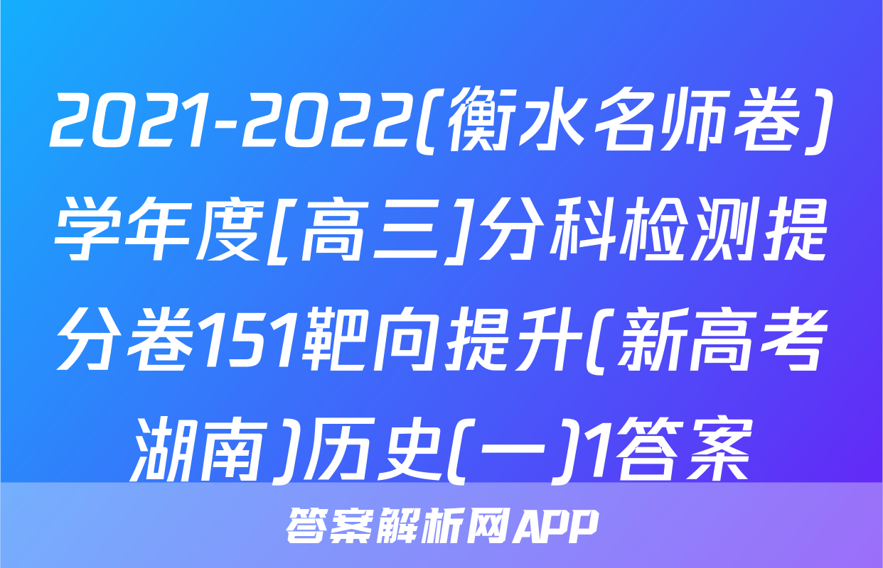 2021-2022(衡水名师卷)学年度[高三]分科检测提分卷151靶向提升(新高考湖南)历史(一)1答案