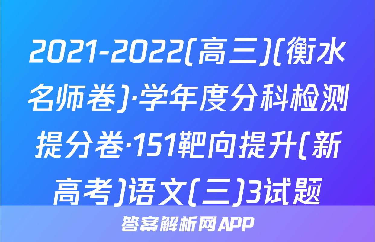 2021-2022(高三)(衡水名师卷)·学年度分科检测提分卷·151靶向提升(新高考)语文(三)3试题