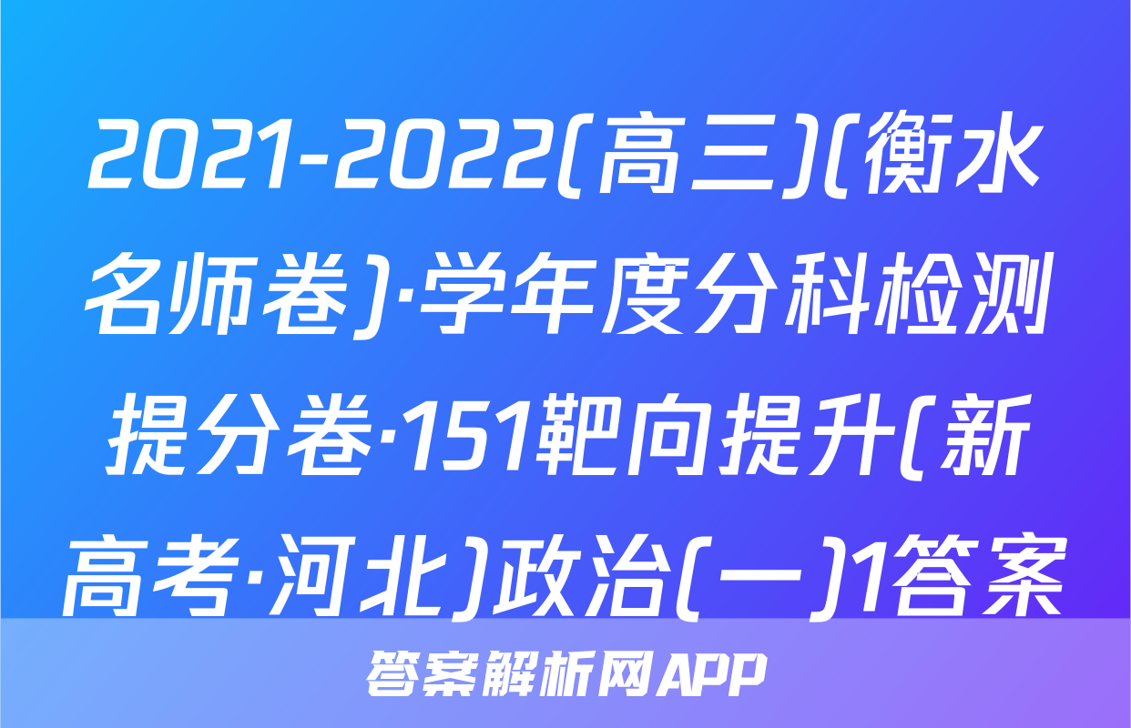 2021-2022(高三)(衡水名师卷)·学年度分科检测提分卷·151靶向提升(新高考·河北)政治(一)1答案