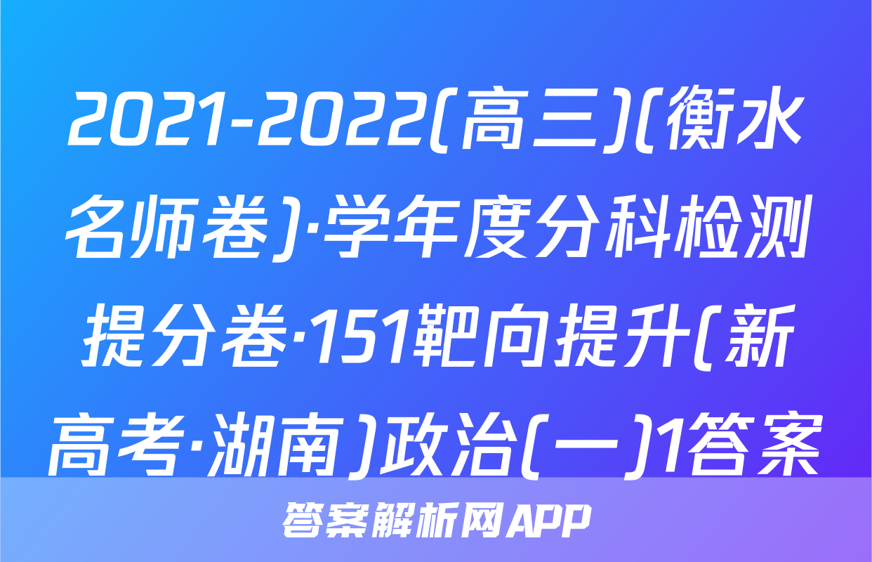 2021-2022(高三)(衡水名师卷)·学年度分科检测提分卷·151靶向提升(新高考·湖南)政治(一)1答案