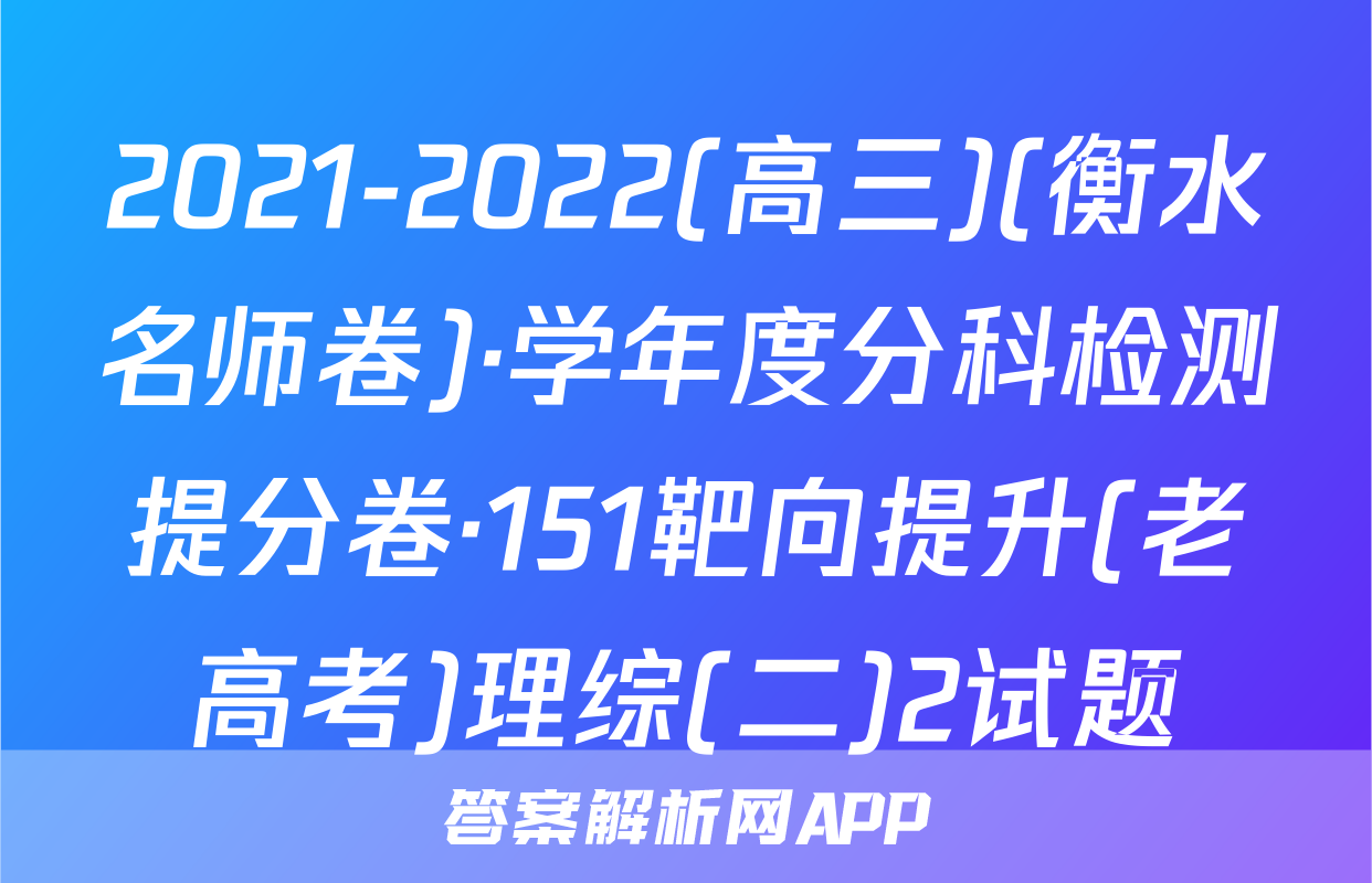 2021-2022(高三)(衡水名师卷)·学年度分科检测提分卷·151靶向提升(老高考)理综(二)2试题