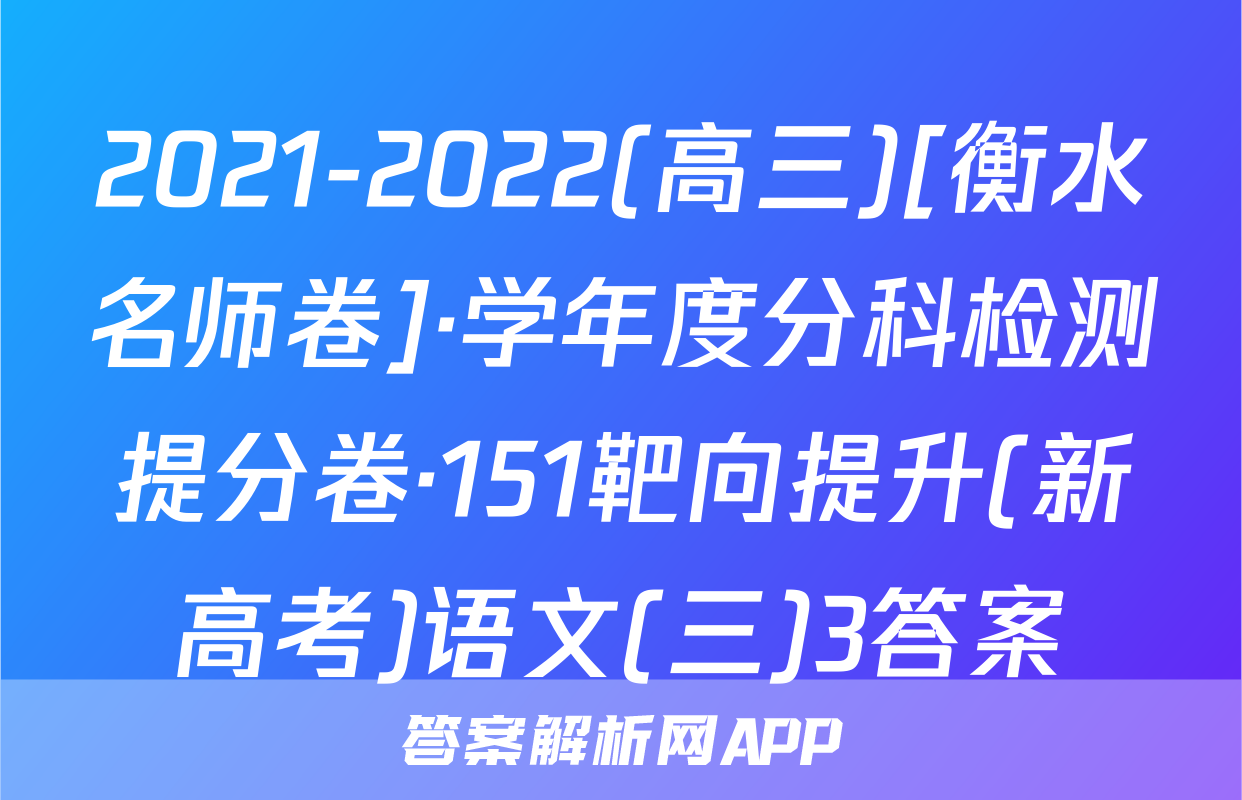 2021-2022(高三)[衡水名师卷]·学年度分科检测提分卷·151靶向提升(新高考)语文(三)3答案