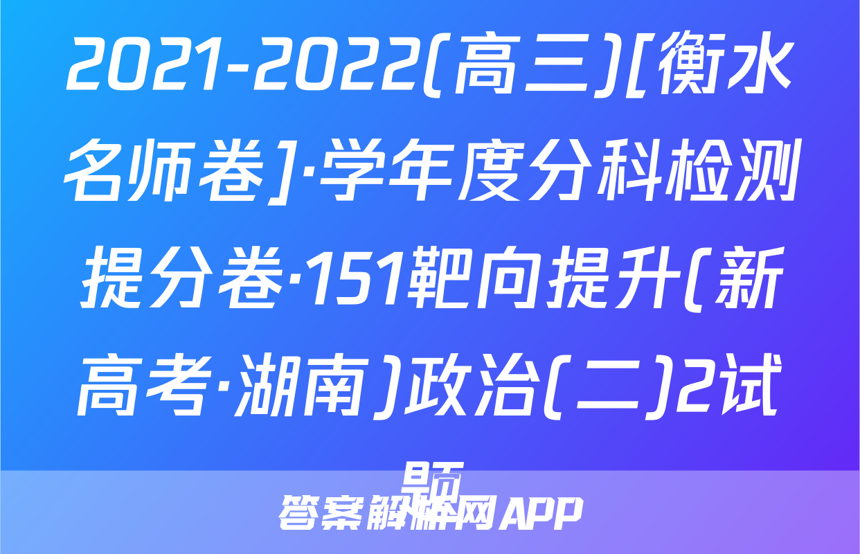 2021-2022(高三)[衡水名师卷]·学年度分科检测提分卷·151靶向提升(新高考·湖南)政治(二)2试题