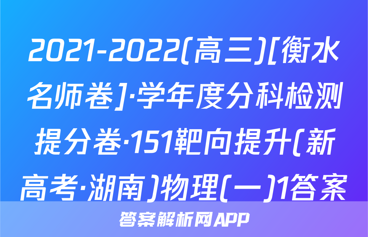 2021-2022(高三)[衡水名师卷]·学年度分科检测提分卷·151靶向提升(新高考·湖南)物理(一)1答案