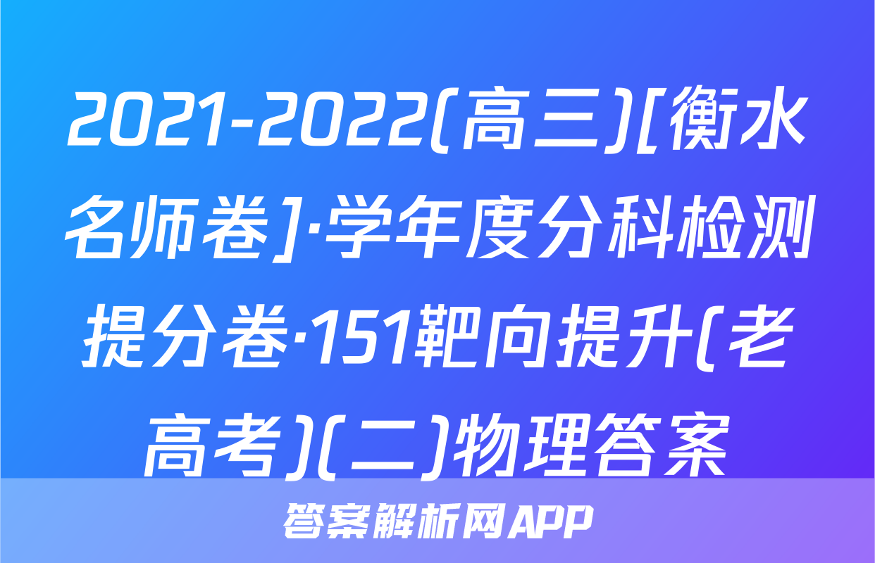 2021-2022(高三)[衡水名师卷]·学年度分科检测提分卷·151靶向提升(老高考)(二)物理答案