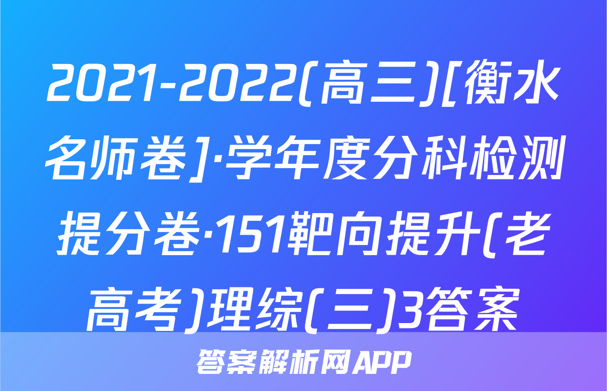 2021-2022(高三)[衡水名师卷]·学年度分科检测提分卷·151靶向提升(老高考)理综(三)3答案
