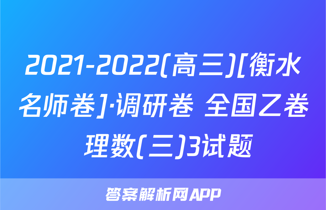 2021-2022(高三)[衡水名师卷]·调研卷 全国乙卷 理数(三)3试题