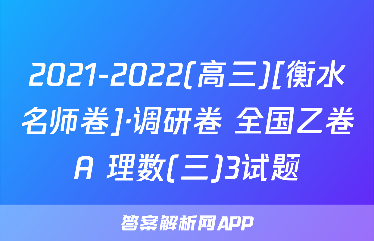 2021-2022(高三)[衡水名师卷]·调研卷 全国乙卷A 理数(三)3试题