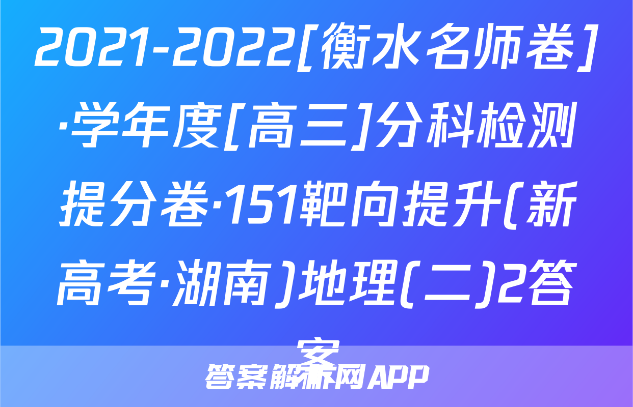 2021-2022[衡水名师卷]·学年度[高三]分科检测提分卷·151靶向提升(新高考·湖南)地理(二)2答案