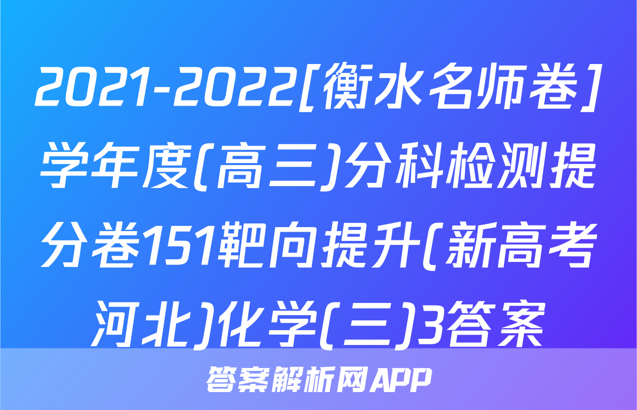 2021-2022[衡水名师卷]学年度(高三)分科检测提分卷151靶向提升(新高考河北)化学(三)3答案