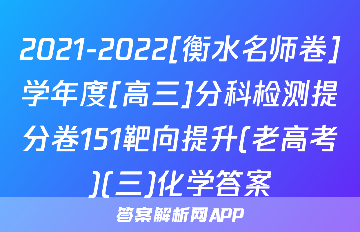 2021-2022[衡水名师卷]学年度[高三]分科检测提分卷151靶向提升(老高考)(三)化学答案