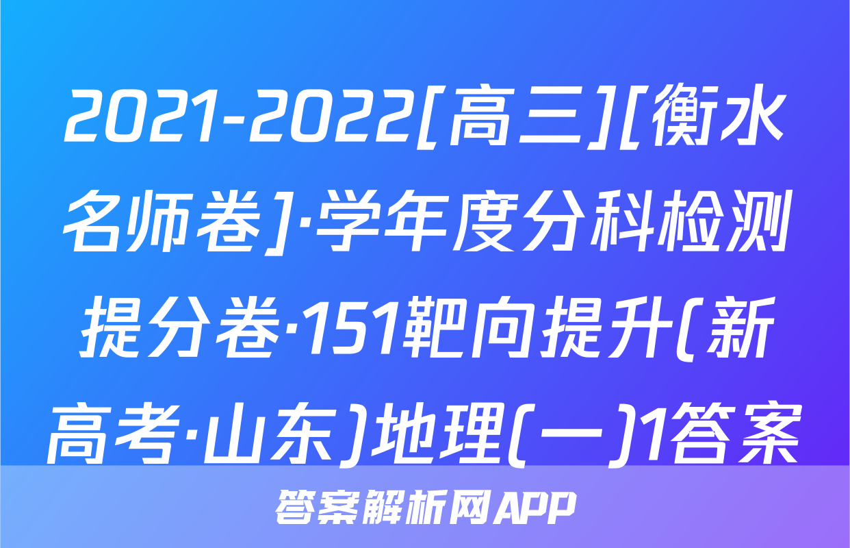 2021-2022[高三][衡水名师卷]·学年度分科检测提分卷·151靶向提升(新高考·山东)地理(一)1答案