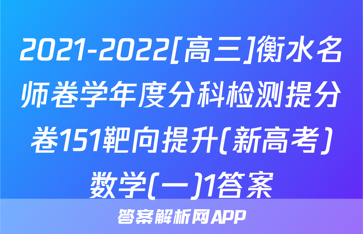 2021-2022[高三]衡水名师卷学年度分科检测提分卷151靶向提升(新高考)数学(一)1答案