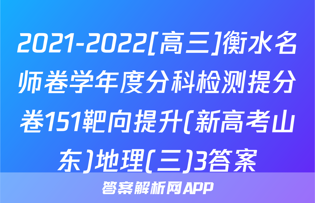 2021-2022[高三]衡水名师卷学年度分科检测提分卷151靶向提升(新高考山东)地理(三)3答案