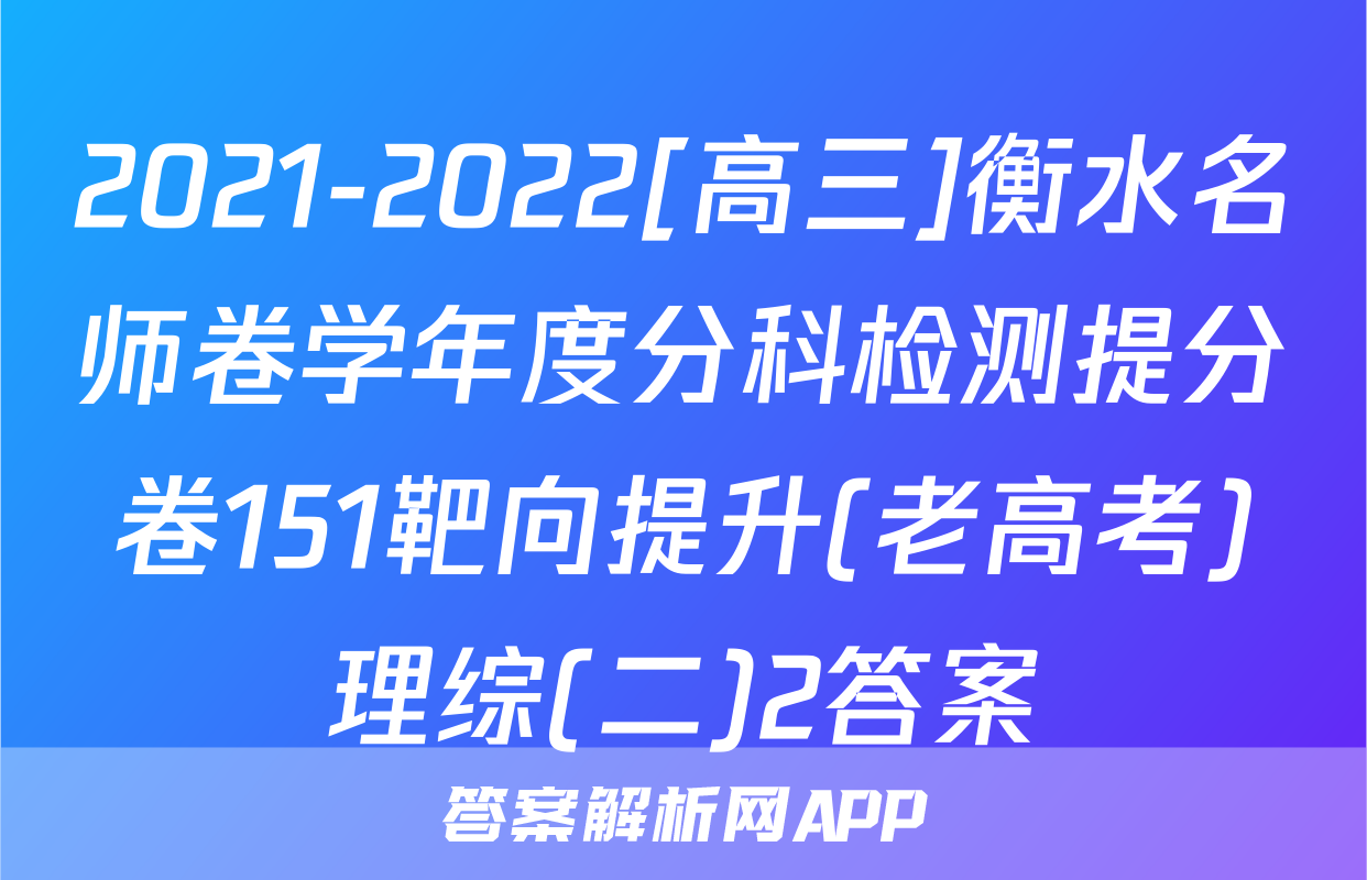 2021-2022[高三]衡水名师卷学年度分科检测提分卷151靶向提升(老高考)理综(二)2答案