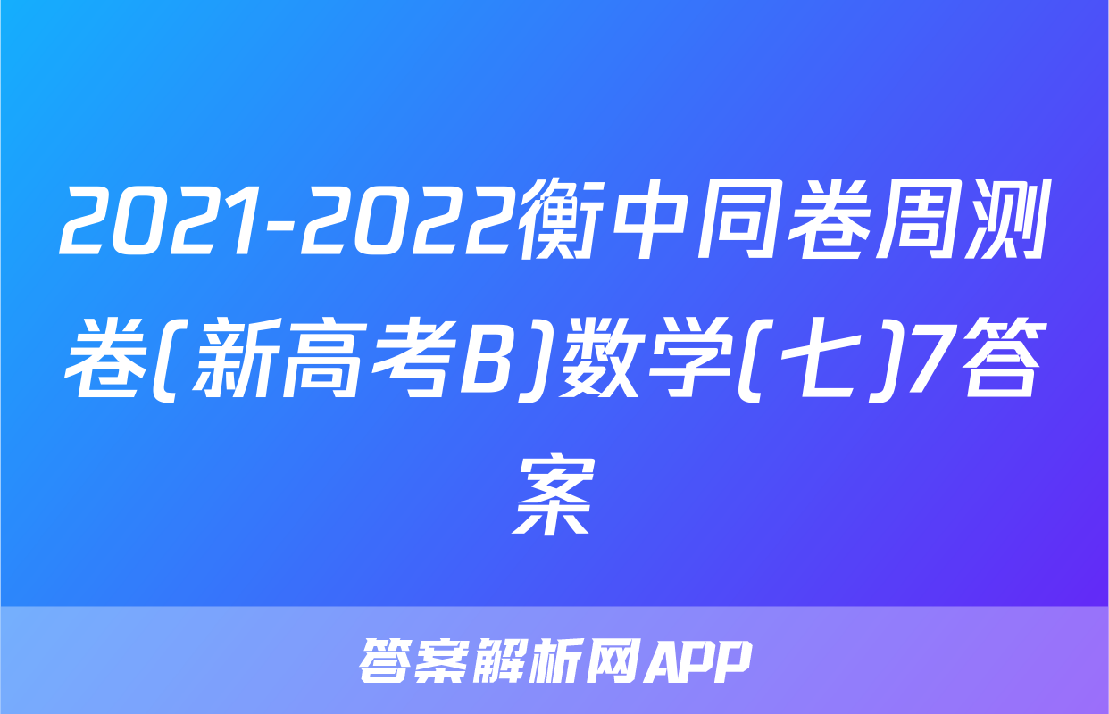 2021-2022衡中同卷周测卷(新高考B)数学(七)7答案