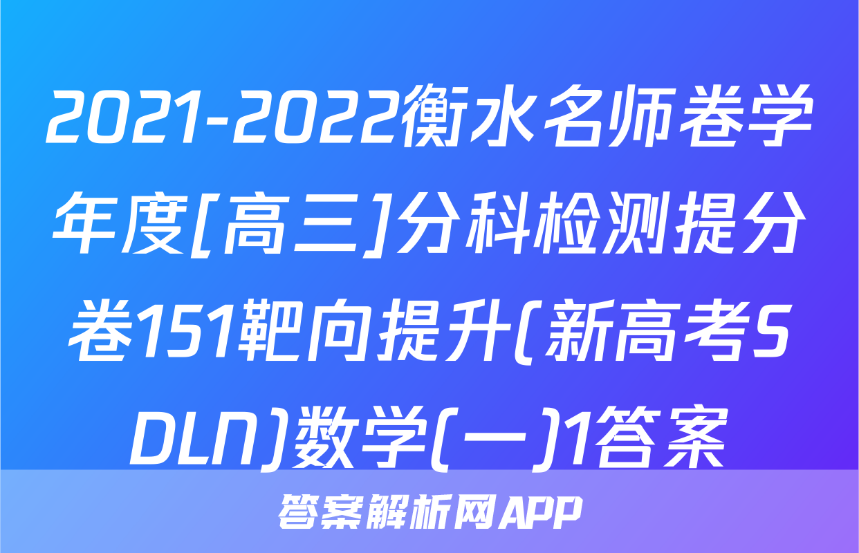 2021-2022衡水名师卷学年度[高三]分科检测提分卷151靶向提升(新高考SDLN)数学(一)1答案