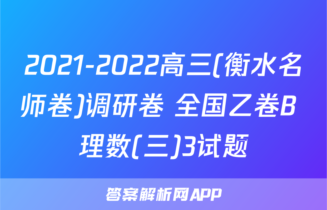 2021-2022高三(衡水名师卷)调研卷 全国乙卷B 理数(三)3试题
