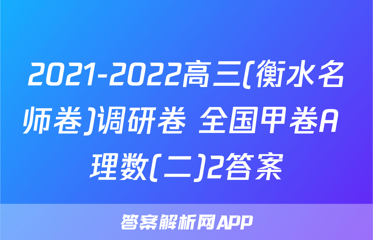 2021-2022高三(衡水名师卷)调研卷 全国甲卷A 理数(二)2答案