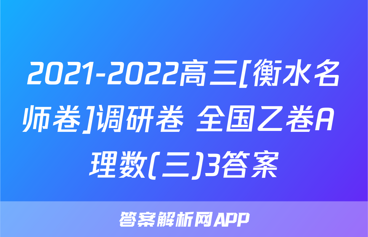 2021-2022高三[衡水名师卷]调研卷 全国乙卷A 理数(三)3答案