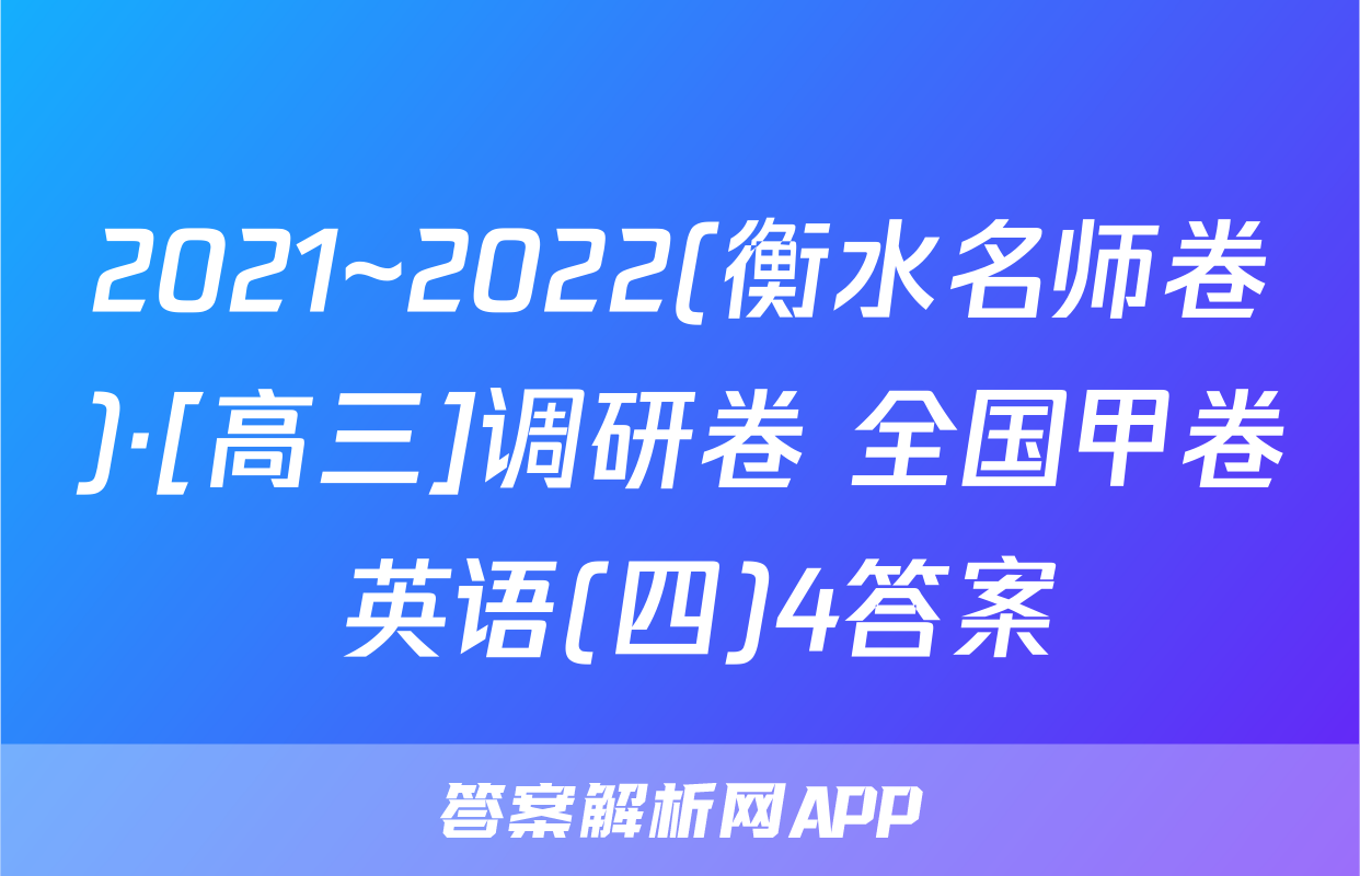2021~2022(衡水名师卷)·[高三]调研卷 全国甲卷 英语(四)4答案