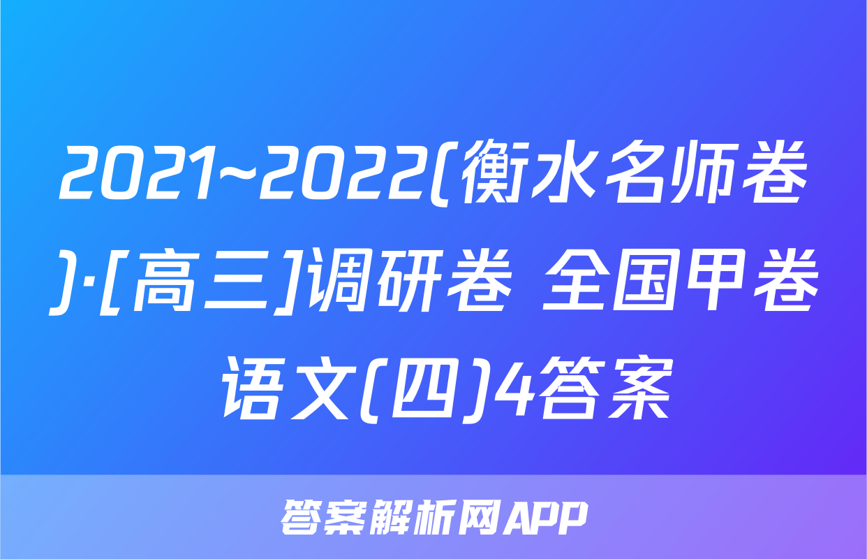 2021~2022(衡水名师卷)·[高三]调研卷 全国甲卷 语文(四)4答案