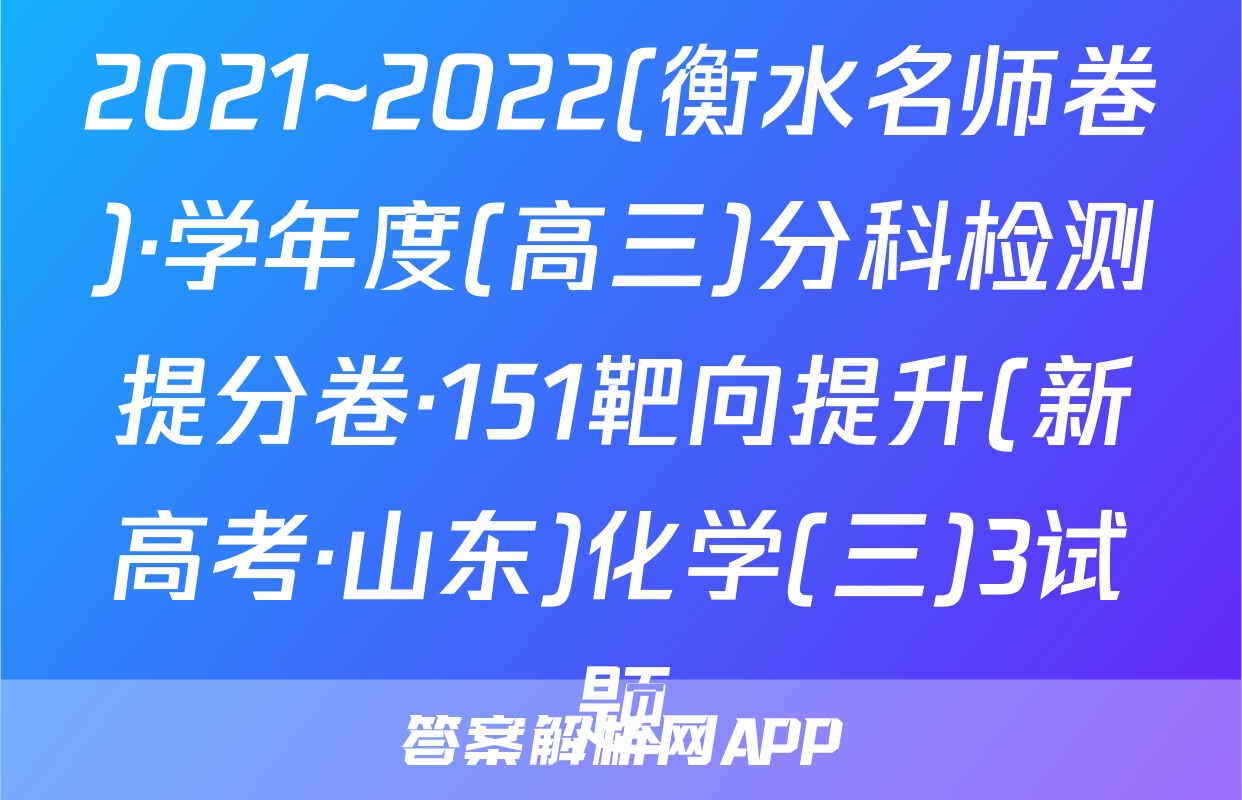 2021~2022(衡水名师卷)·学年度(高三)分科检测提分卷·151靶向提升(新高考·山东)化学(三)3试题